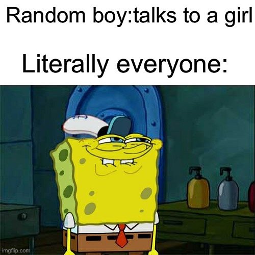 Don't You Squidward | Random boy:talks to a girl; Literally everyone: | image tagged in memes,don't you squidward | made w/ Imgflip meme maker