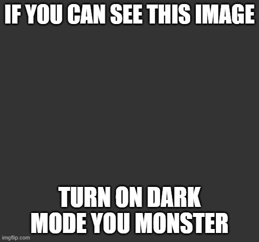 do it, you menace to society | IF YOU CAN SEE THIS IMAGE; TURN ON DARK MODE YOU MONSTER | image tagged in dark mode,monster,memes | made w/ Imgflip meme maker