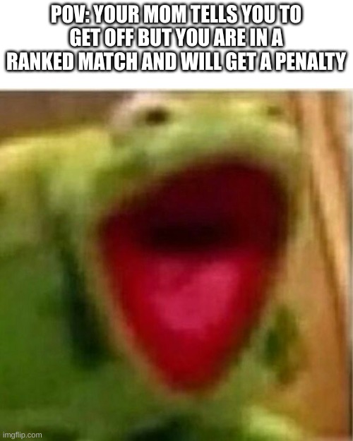csgo be like. | POV: YOUR MOM TELLS YOU TO GET OFF BUT YOU ARE IN A RANKED MATCH AND WILL GET A PENALTY | image tagged in ahhhhhhhhhhhhh | made w/ Imgflip meme maker