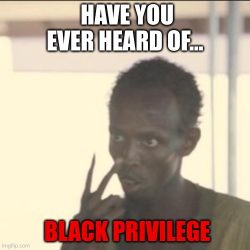 Look At Me | HAVE YOU EVER HEARD OF... BLACK PRIVILEGE | image tagged in memes,look at me | made w/ Imgflip meme maker
