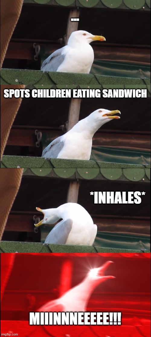 Inhaling Seagull | ... SPOTS CHILDREN EATING SANDWICH; *INHALES*; MIIINNNEEEEE!!! | image tagged in memes,inhaling seagull | made w/ Imgflip meme maker