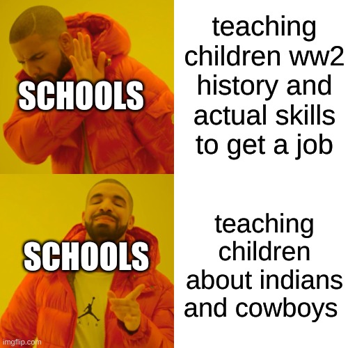 Drake Hotline Bling Meme | teaching children ww2 history and actual skills to get a job; SCHOOLS; teaching children about indians and cowboys; SCHOOLS | image tagged in memes,drake hotline bling | made w/ Imgflip meme maker