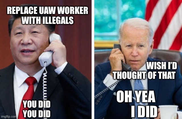 Xi and Joe plot | REPLACE UAW WORKER
WITH ILLEGALS; WISH I’D THOUGHT OF THAT; OH YEA 
I DID; YOU DID
YOU DID | image tagged in why u lie joey,memes | made w/ Imgflip meme maker