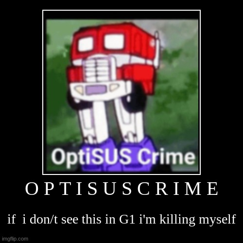 SUSSYMUS CRIME | O P T I S U S C R I M E | if  i don/t see this in G1 i'm killing myself | image tagged in funny,demotivationals,optimus prime,sus | made w/ Imgflip demotivational maker