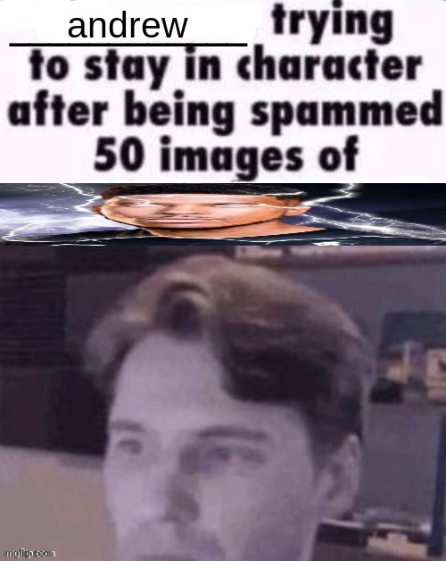 X trying to stay in character after being spammed 50 images of Y | andrew | image tagged in x trying to stay in character after being spammed 50 images of y | made w/ Imgflip meme maker