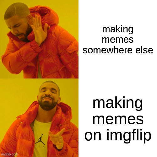 imgflip | making memes somewhere else; making memes on imgflip | image tagged in memes,drake hotline bling | made w/ Imgflip meme maker