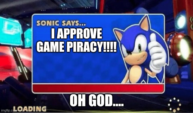 Sonic Says | I APPROVE GAME PIRACY!!!! OH GOD.... | image tagged in sonic says | made w/ Imgflip meme maker