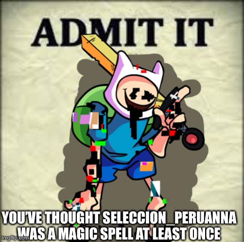 I replaced the minion with CN takeover finn to prevent getting hate by dumbass imgflippers | YOU’VE THOUGHT SELECCION_PERUANNA WAS A MAGIC SPELL AT LEAST ONCE | image tagged in admit it | made w/ Imgflip meme maker