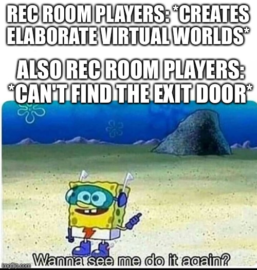 (Made by AI) Yea, rec room players just forget to place the exit door in their rooms | REC ROOM PLAYERS: *CREATES ELABORATE VIRTUAL WORLDS*; ALSO REC ROOM PLAYERS: *CAN'T FIND THE EXIT DOOR* | image tagged in spongebob wanna see me do it again | made w/ Imgflip meme maker