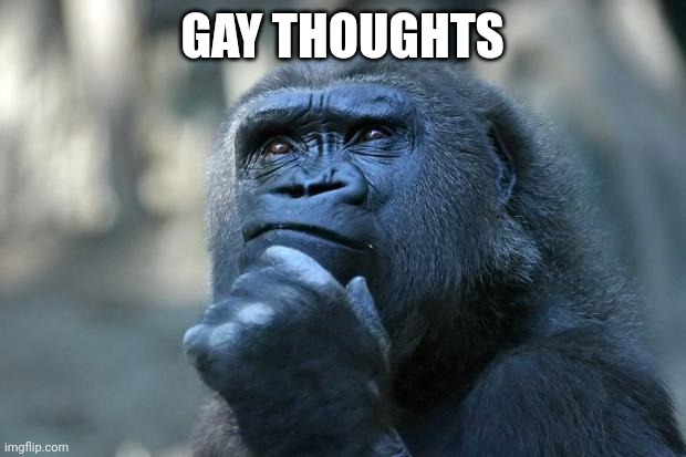 Deep Thoughts | GAY THOUGHTS | image tagged in deep thoughts | made w/ Imgflip meme maker