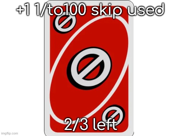 ill do it tommorowe | +1 1/to100 skip used; 2/3 left | made w/ Imgflip meme maker