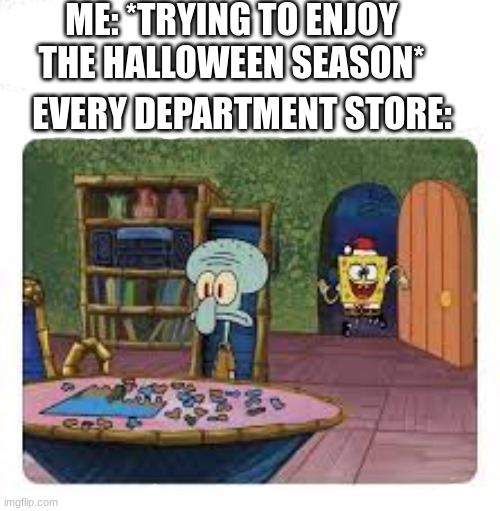 It's already October why the f*ck do stores do this | ME: *TRYING TO ENJOY THE HALLOWEEN SEASON*; EVERY DEPARTMENT STORE: | image tagged in halloween,wrong,merry christmas | made w/ Imgflip meme maker
