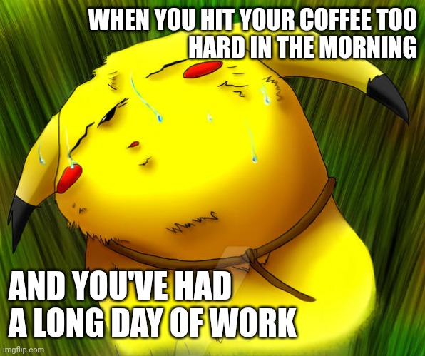 DeviantArt did me a solid here | WHEN YOU HIT YOUR COFFEE TOO
HARD IN THE MORNING; AND YOU'VE HAD A LONG DAY OF WORK | image tagged in deviantart,pokemon,long day,sleep,coffee,pikachu | made w/ Imgflip meme maker