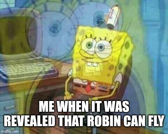 spongebob panic inside | ME WHEN IT WAS REVEALED THAT ROBIN CAN FLY | image tagged in spongebob panic inside | made w/ Imgflip meme maker