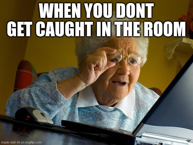 Grandma Finds The Internet | WHEN YOU DONT GET CAUGHT IN THE ROOM | image tagged in memes,grandma finds the internet | made w/ Imgflip meme maker