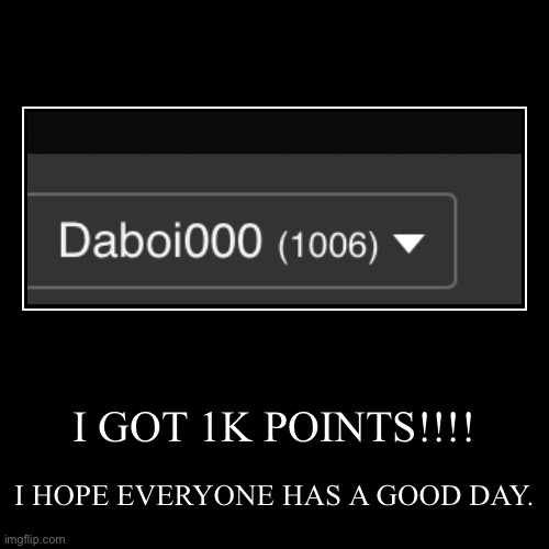 I GOT 1K POINTS!!!! | I HOPE EVERYONE HAS A GOOD DAY. | image tagged in funny,demotivationals | made w/ Imgflip demotivational maker