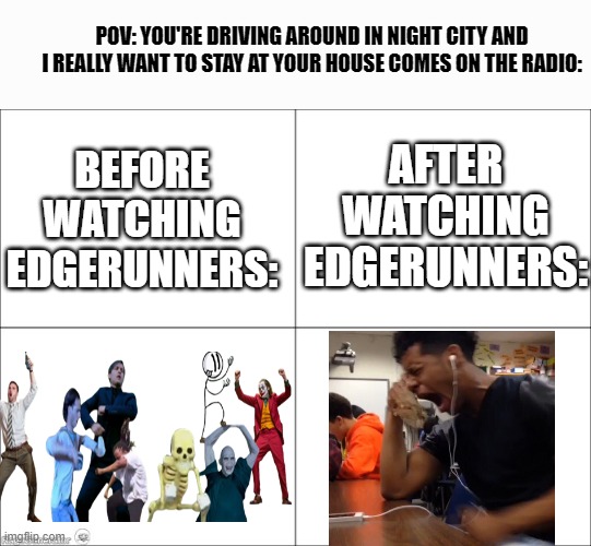 Welp, deppression here I come! | POV: YOU'RE DRIVING AROUND IN NIGHT CITY AND I REALLY WANT TO STAY AT YOUR HOUSE COMES ON THE RADIO:; AFTER WATCHING EDGERUNNERS:; BEFORE WATCHING EDGERUNNERS: | image tagged in 4 panel comic,cyberpunk | made w/ Imgflip meme maker