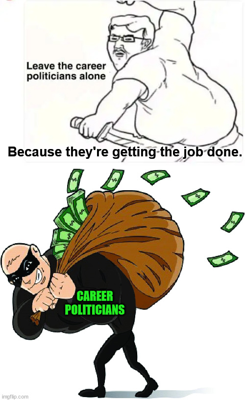 "Getting the job done" | CAREER POLITICIANS Because they're getting the job done. | image tagged in crooked,career,politicians | made w/ Imgflip meme maker