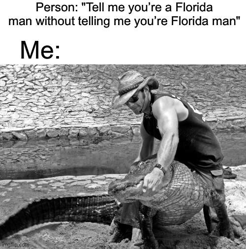 POV: you’re a Florida man | Person: "Tell me you’re a Florida man without telling me you’re Florida man"; Me: | image tagged in florida man,florida,alligator,wrestling | made w/ Imgflip meme maker