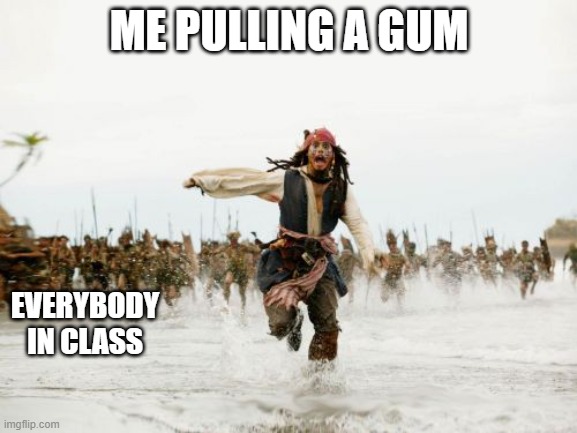 Jack Sparrow Being Chased Meme | ME PULLING A GUM; EVERYBODY IN CLASS | image tagged in memes,jack sparrow being chased,funny,funny memes | made w/ Imgflip meme maker