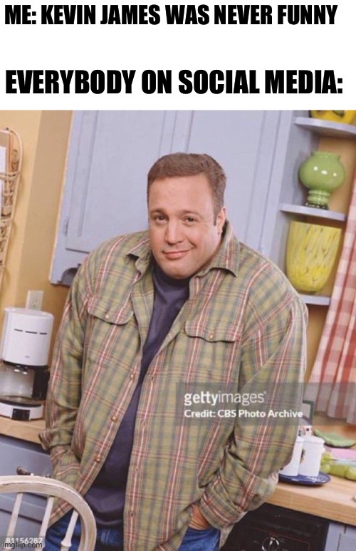 He wasn’t even funny | ME: KEVIN JAMES WAS NEVER FUNNY; EVERYBODY ON SOCIAL MEDIA: | image tagged in kevin james | made w/ Imgflip meme maker