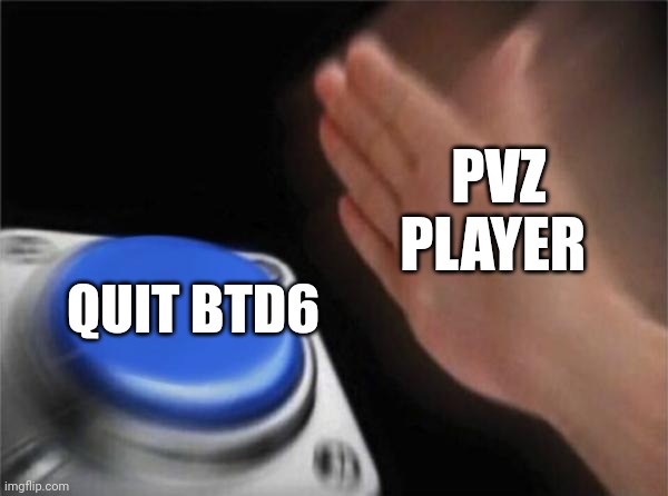 Blank Nut Button | PVZ PLAYER; QUIT BTD6 | image tagged in memes,blank nut button | made w/ Imgflip meme maker