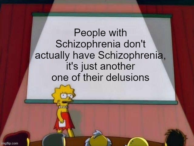 I mean think about it, they could just think they have it, when they don't! | People with Schizophrenia don't actually have Schizophrenia, it's just another one of their delusions | image tagged in lisa simpson's presentation,schizophrenia,memes,sudden realization,crazy,oh wow are you actually reading these tags | made w/ Imgflip meme maker