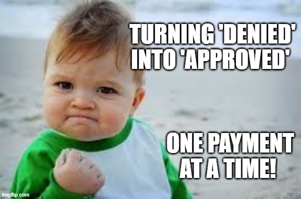 success kid | TURNING 'DENIED' INTO 'APPROVED'; ONE PAYMENT AT A TIME! | image tagged in success kid | made w/ Imgflip meme maker