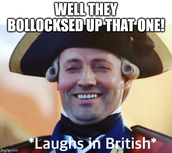Laughs In British | WELL THEY BOLLOCKSED UP THAT ONE! | image tagged in laughs in british | made w/ Imgflip meme maker