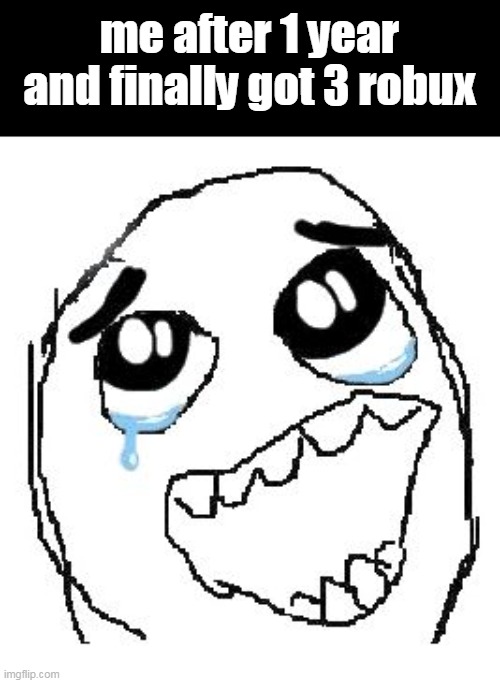 I SWEAR TO GOD I GOT IT FOR FREE | me after 1 year and finally got 3 robux | image tagged in memes,happy guy rage face | made w/ Imgflip meme maker