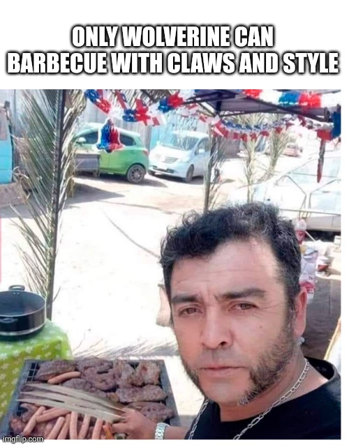 Wolverine | ONLY WOLVERINE CAN BARBECUE WITH CLAWS AND STYLE | image tagged in wolverine | made w/ Imgflip meme maker