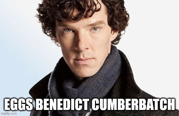 benedict cumberbatch | EGGS BENEDICT CUMBERBATCH | image tagged in benedict cumberbatch | made w/ Imgflip meme maker
