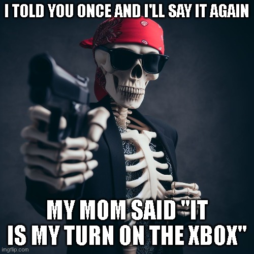 I TOLD YOU ONCE AND I'LL SAY IT AGAIN; MY MOM SAID "IT IS MY TURN ON THE XBOX" | made w/ Imgflip meme maker