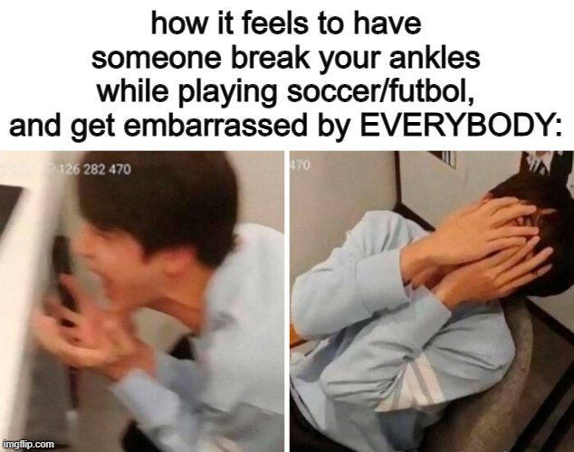 That's when we go full competitive mode | how it feels to have someone break your ankles while playing soccer/futbol, and get embarrassed by EVERYBODY: | image tagged in nooo | made w/ Imgflip meme maker