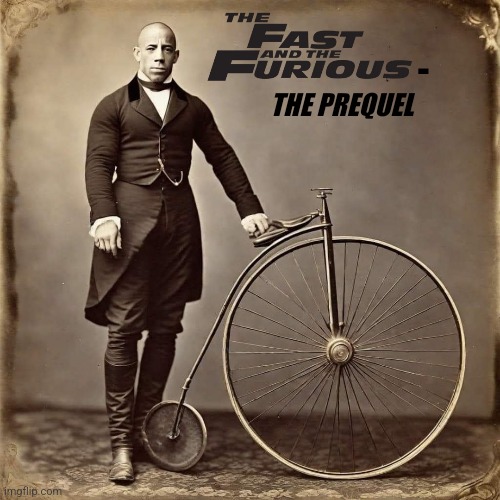Too Past, Too Furious | -; THE PREQUEL | image tagged in fast and furious,prequel,historical,photo,too funny | made w/ Imgflip meme maker