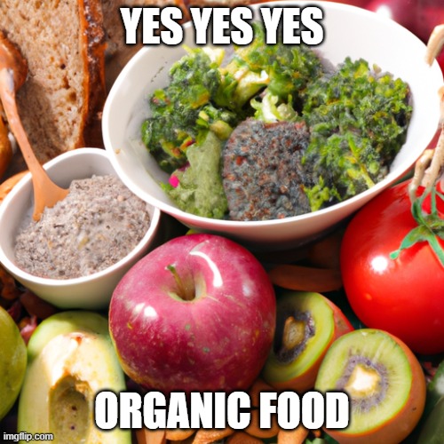 Organic food | YES YES YES; ORGANIC FOOD | image tagged in organic | made w/ Imgflip meme maker