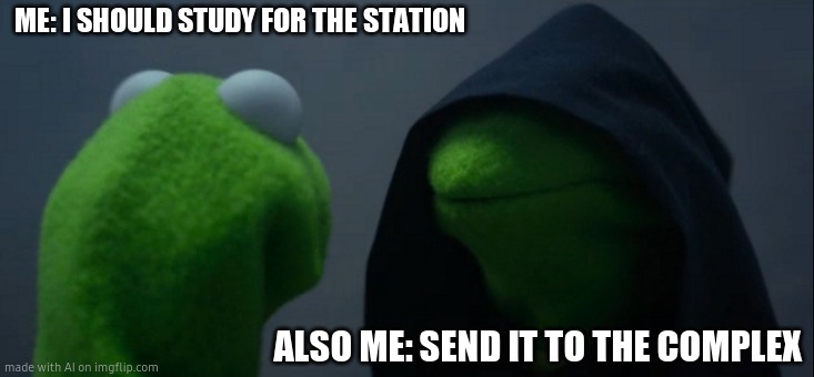 Evil Kermit | ME: I SHOULD STUDY FOR THE STATION; ALSO ME: SEND IT TO THE COMPLEX | image tagged in memes,evil kermit | made w/ Imgflip meme maker
