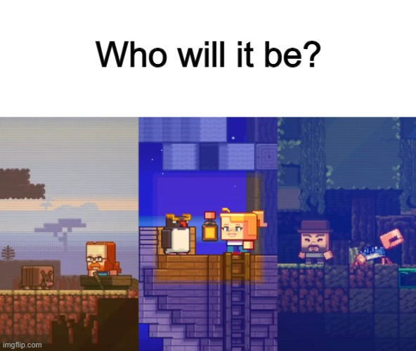 ... | Who will it be? | made w/ Imgflip meme maker