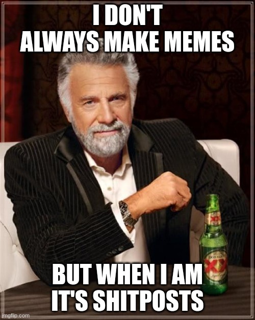 The Most Interesting Man In The World Meme | I DON'T ALWAYS MAKE MEMES; BUT WHEN I AM IT'S SHITPOSTS | image tagged in memes,the most interesting man in the world,swearing | made w/ Imgflip meme maker