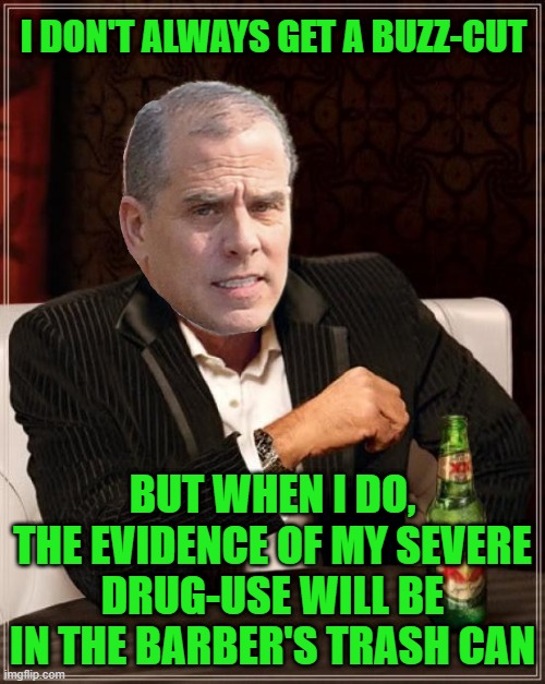 Hunter is Very Savvy About Hair Strand Drug Testing | I DON'T ALWAYS GET A BUZZ-CUT; BUT WHEN I DO, THE EVIDENCE OF MY SEVERE DRUG-USE WILL BE IN THE BARBER'S TRASH CAN | image tagged in memes,the most interesting man in the world | made w/ Imgflip meme maker