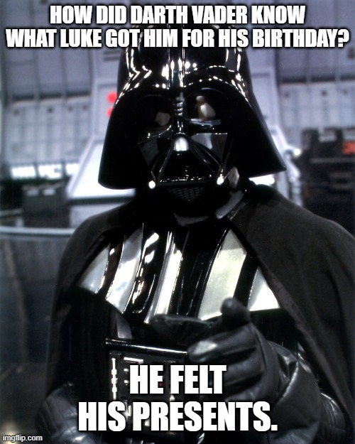 Daily Bad Dad Joke 10/06/2023 | HOW DID DARTH VADER KNOW WHAT LUKE GOT HIM FOR HIS BIRTHDAY? HE FELT HIS PRESENTS. | image tagged in darth vader | made w/ Imgflip meme maker