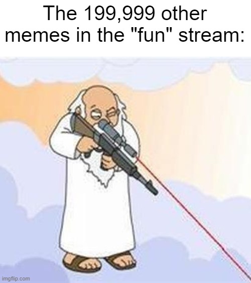 god sniper family guy | The 199,999 other memes in the "fun" stream: | image tagged in god sniper family guy | made w/ Imgflip meme maker