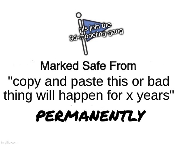 Marked Safe From Meme | pls join the 3d-modeling-gang; "copy and paste this or bad thing will happen for x years"; permanently | image tagged in memes,marked safe from | made w/ Imgflip meme maker