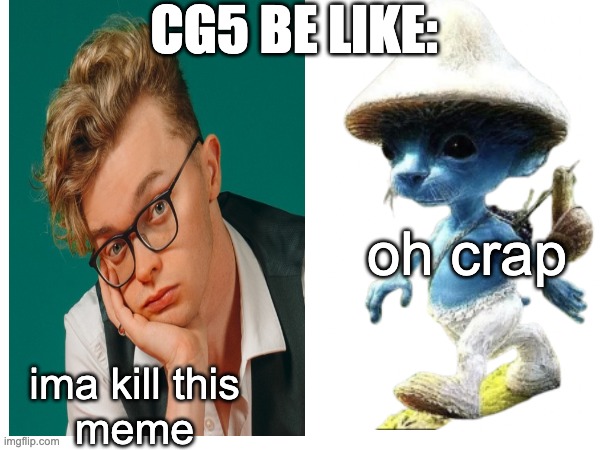 true | CG5 BE LIKE:; oh crap; ima kill this
meme | image tagged in fun,memes,smurf,cat | made w/ Imgflip meme maker