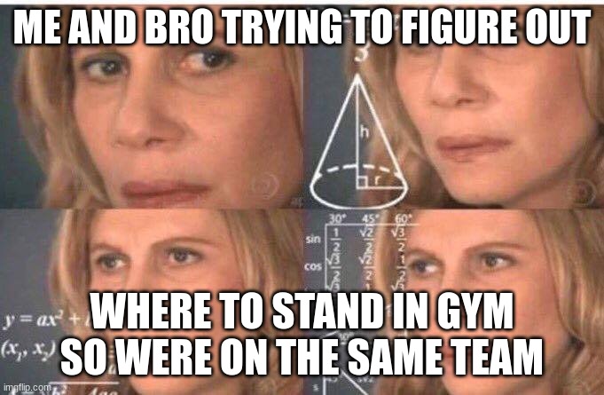 Math lady/Confused lady | ME AND BRO TRYING TO FIGURE OUT; WHERE TO STAND IN GYM SO WERE ON THE SAME TEAM | image tagged in math lady/confused lady | made w/ Imgflip meme maker