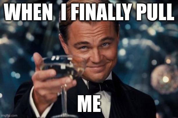 Leonardo Dicaprio Cheers Meme | WHEN  I FINALLY PULL; ME | image tagged in memes,leonardo dicaprio cheers | made w/ Imgflip meme maker