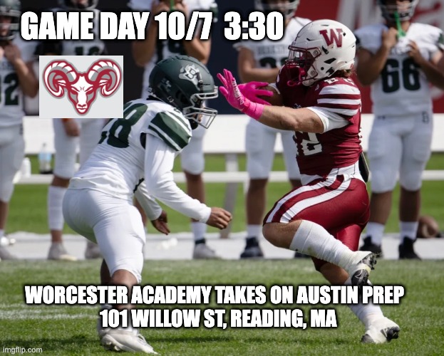 Game day | GAME DAY 10/7  3:30; WORCESTER ACADEMY TAKES ON AUSTIN PREP

  101 WILLOW ST, READING, MA | image tagged in worcester,football,high school,diplacido | made w/ Imgflip meme maker