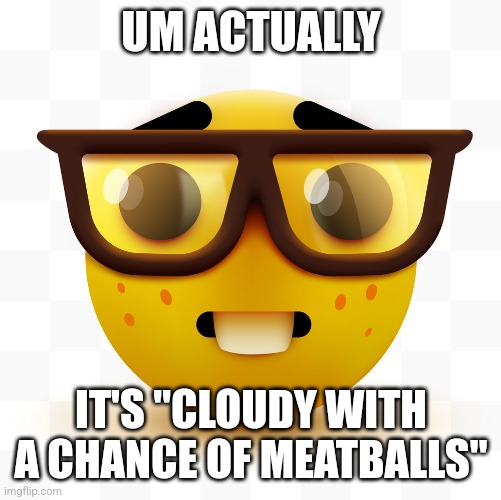 Nerd emoji | UM ACTUALLY IT'S "CLOUDY WITH A CHANCE OF MEATBALLS" | image tagged in nerd emoji | made w/ Imgflip meme maker
