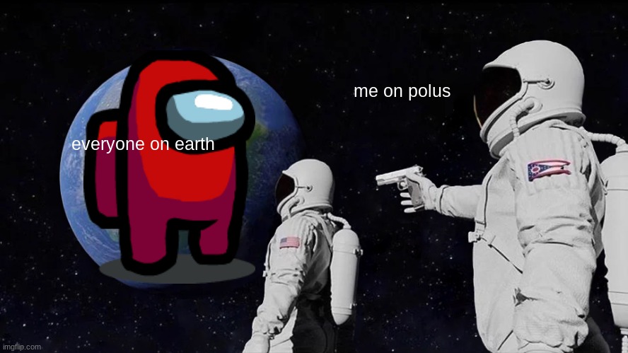 me in 2019 | me on polus; everyone on earth | image tagged in memes,always has been | made w/ Imgflip meme maker