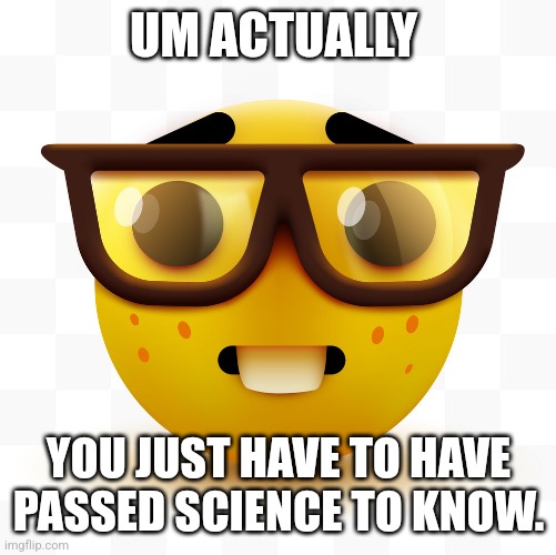 Nerd emoji | UM ACTUALLY YOU JUST HAVE TO HAVE PASSED SCIENCE TO KNOW. | image tagged in nerd emoji | made w/ Imgflip meme maker